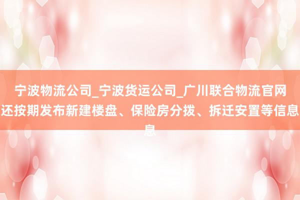 宁波物流公司_宁波货运公司_广川联合物流官网还按期发布新建楼盘、保险房分拨、拆迁安置等信息