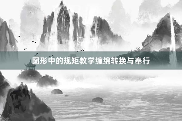 图形中的规矩教学缠绵转换与奉行