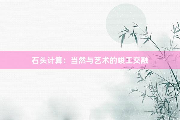 石头计算：当然与艺术的竣工交融
