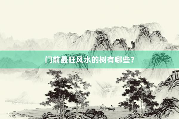 门前最旺风水的树有哪些？