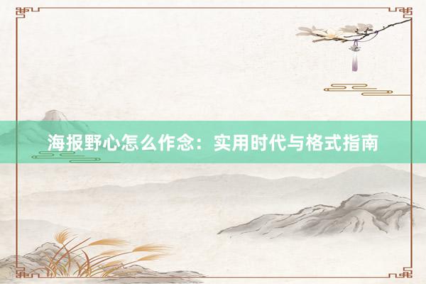 海报野心怎么作念：实用时代与格式指南