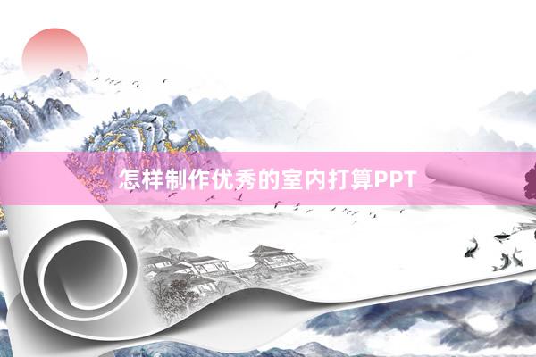 怎样制作优秀的室内打算PPT