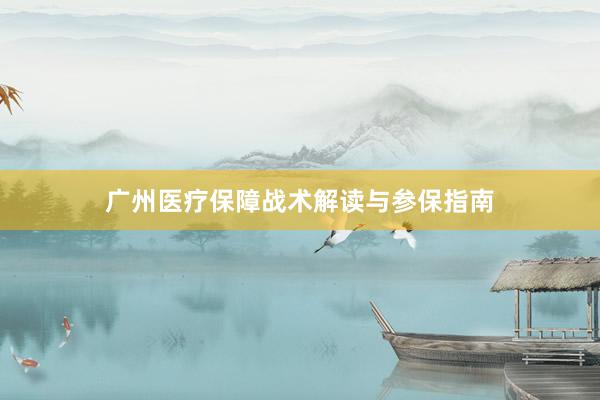 广州医疗保障战术解读与参保指南