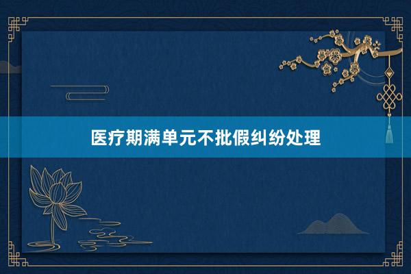医疗期满单元不批假纠纷处理