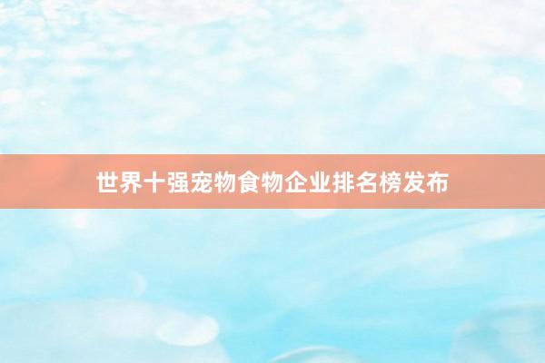 世界十强宠物食物企业排名榜发布