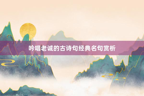 吟唱老诚的古诗句经典名句赏析